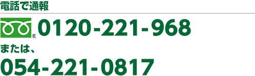 電話で通報 フリー
    	ダイヤル　0120-221-968　または、　054-221-0817